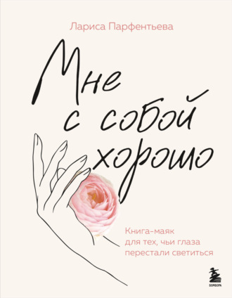 Лариса Парфентьева. Мне с собой хорошо. Книга-маяк для тех, чьи глаза перестали светиться