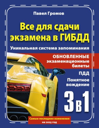 Павел Громов. 3 в 1 все для сдачи экзамена в ГИБДД с уникальной системой запоминания. Понятное вождение. С самыми последними изменениями на 2025 год