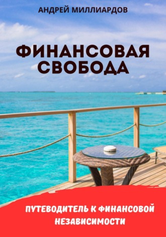 Андрей Миллиардов. Финансовая свобода. Путеводитель к финансовой независимости