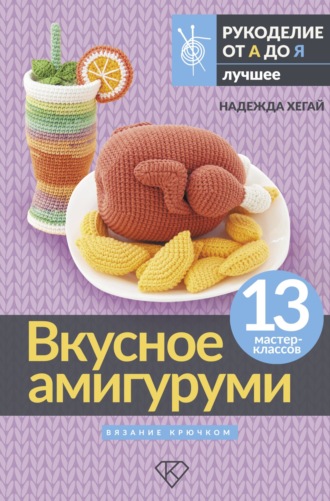 Надежда Хегай. Вкусное амигуруми. Вязание крючком