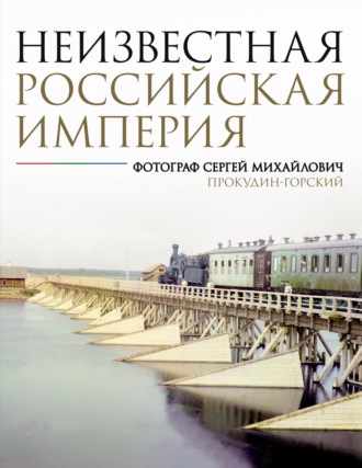 Н. А. Мозохина. Неизвестная Российская империя. Фотограф Сергей Михайлович Прокудин-Горский