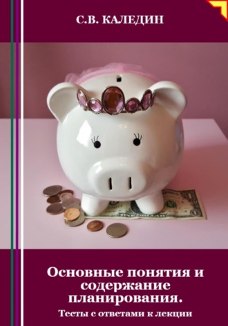 Сергей Каледин. Основные понятия и содержание планирования. Тесты с ответами к лекции