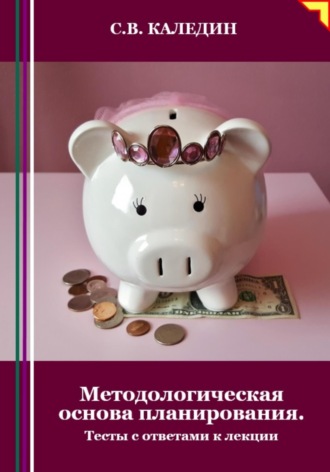 Сергей Каледин. Методологическая основа планирования. Тесты с ответами к лекции