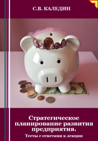 Стратегическое планирование развития предприятия. Тесты с ответами к лекции. Сергей Каледин