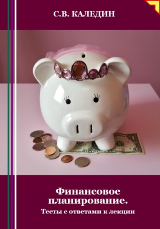 Финансовое планирование. Тесты с ответами к лекции. Сергей Каледин