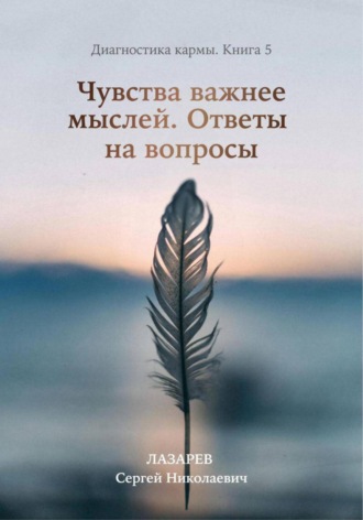 Диагностика кармы. Книга 5. Чувства важнее мыслей. 