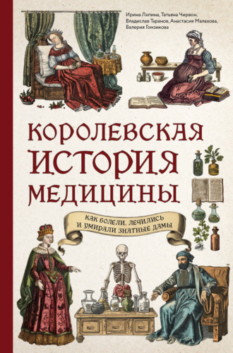 Королевская история медицины: как болели, лечились и умирали знатные дамы. Ирина Лапина
