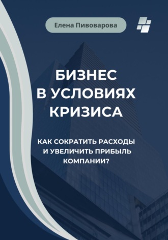 Елена Пивоварова. Бизнес в условиях кризиса. Как сократить расходы и увеличить прибыль компании?