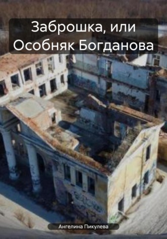 Ангелина Артаковна Пикулева. Заброшка, или Особняк Богданова