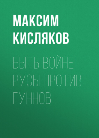 Быть войне! Русы против гуннов. Максим Кисляков