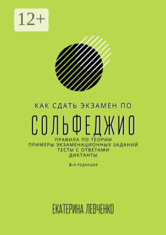 Екатерина Сергеевна Левченко. Как сдать экзамен по сольфеджио. Правила по теории, примеры экзаменационных заданий, тесты с ответами, диктанты