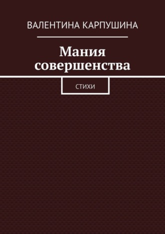Валентина Карпушина. Мания совершенства. Стихи