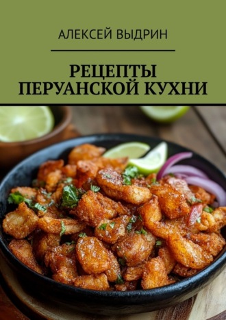 Алексей Выдрин. Рецепты перуанской кухни