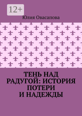 Юлия Овасапова. Тень над радугой: История потери и надежды
