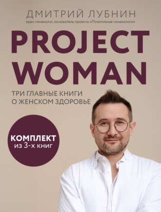 Дмитрий Лубнин. Project woman. Три главные книги о женском здоровье