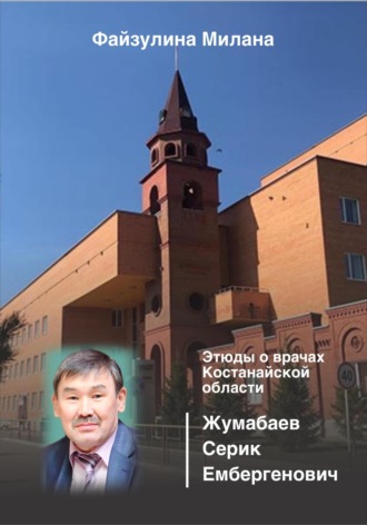 Этюды о врачах Костанайской области. Жумабаев Серик Ембергенович. Милана Файзулина