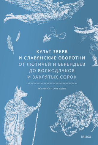 Марина Голубева. Культ зверя и славянские оборотни. От лютичей и берендеев до волкодлаков и заклятых сорок