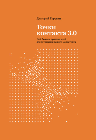 Дмитрий Турусин. Точки контакта 3.0. Еще больше простых идей для улучшения вашего маркетинга