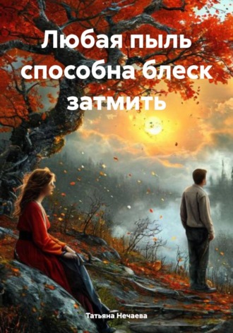 Татьяна Нечаева. Любая пыль способна блеск затмить