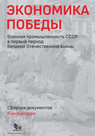 Экономика Победы. Военная промышленность СССР в первый период Великой Отечественной войны. Сборник документов. В 2 книгах. Книга 2. 