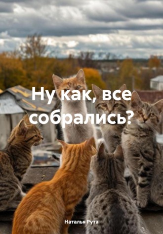 Ну как, все собрались?. Наталья Рута
