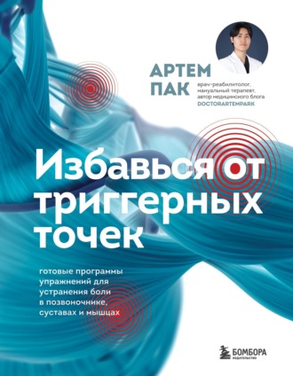 Артем Пак. Избавься от триггерных точек. Готовые программы упражнений для устранения боли в позвоночнике, суставах и мышцах