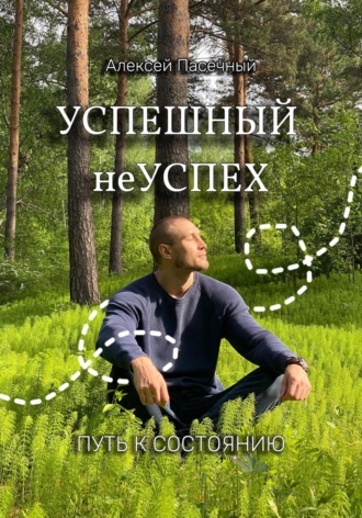 Успешный неуспех. Путь к состоянию. Алексей Алексеевич Пасечный