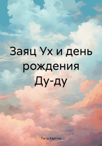 Заяц Ух и день рождения Ду-ду. Петр Карпов