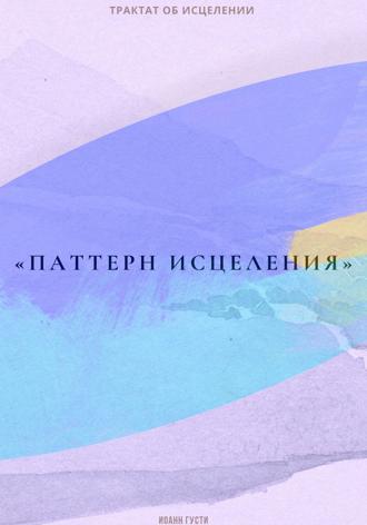 Иоанн Густи. Трактат об исцелении «Паттерн исцеления»