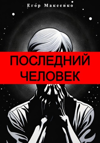 Егор Евгеньевич Макеенко. Последний человек