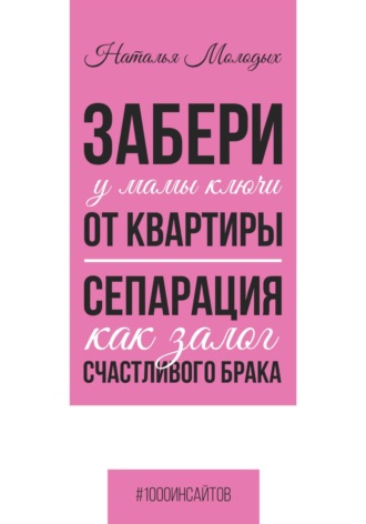 Наталья Молодых. Забери у мамы ключи от квартиры. Сепарация как залог счастливого брака