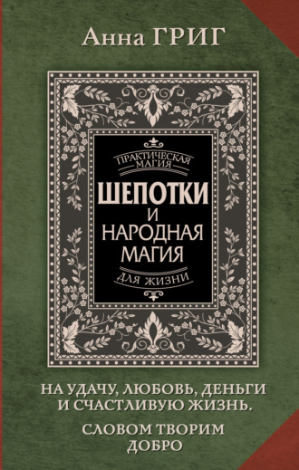 Анна Григ. Шепотки и народная магия на удачу, любовь, деньги и счастливую жизнь. Словом творим добро