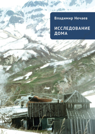 В. И. Нечаев. Исследование дома. Новая версия. Притчи, рассказы, эссе