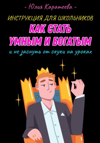 Юлия Каратеева. Инструкция для школьников «Как стать умным и богатым и не заснуть от скуки на уроках»
