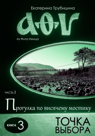 Точка выбора. Аз Фита Ижица. Часть I: Прогулка по висячему мостику. Книга 3. 