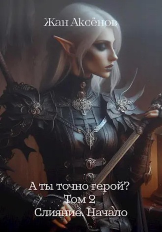 Жан Аксёнов. А ты точно герой? Том 2. Слияние. Начало