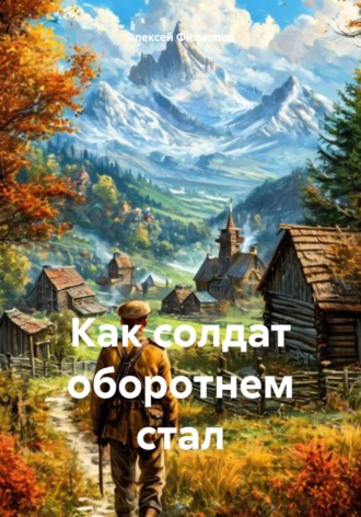 Алексей Филиппов. Как солдат оборотнем стал