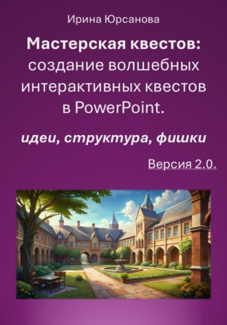 Мастерская квестов: создание волшебных интерактивных квестов в PowerPoint. Версия 2.0. Ирина Юрсанова