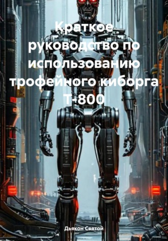 Краткое руководство по использованию трофейного киборга Т-800. 
