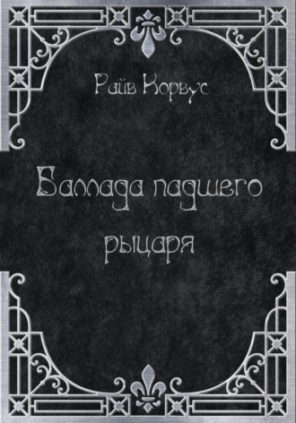 Райв Корвус. Баллада падшего рыцаря