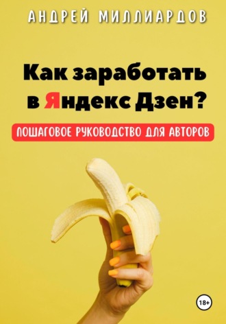 Андрей Миллиардов. Как заработать в Яндекс Дзен? Пошаговое руководство для авторов