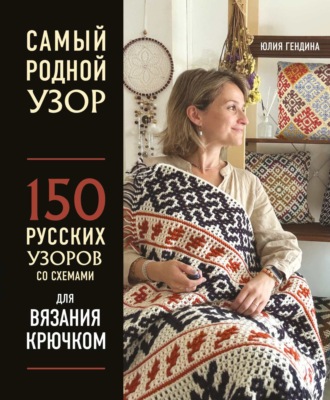 Юлия Гендина. Самый родной узор. 150 русских узоров со схемами для вязания крючком
