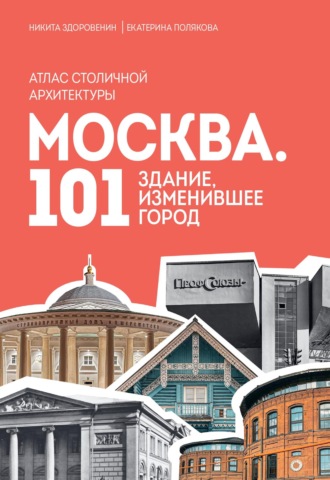 Никита Здоровенин. Москва. 101 здание, изменившее город. Атлас столичной архитектуры