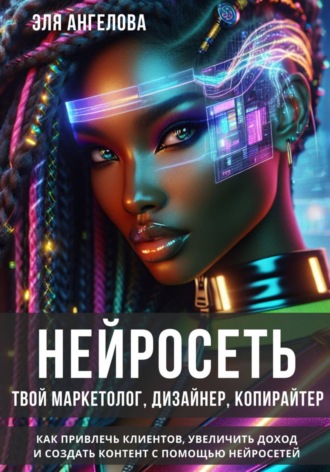 Нейросеть твой маркетолог, дизайнер, копирайтер. Как привлечь клиентов, увеличить доход и создать контент с помощью нейросетей. 