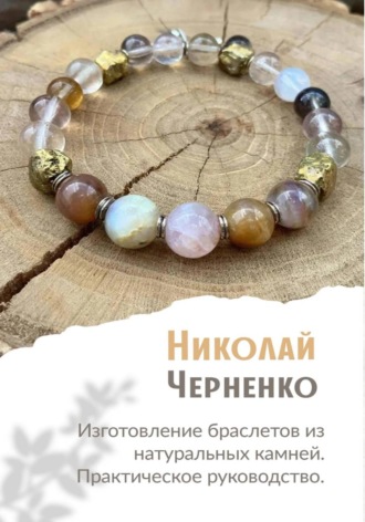 Николай Черненко. Изготовление браслетов из натуральных камней. Практическое руководство.