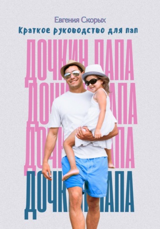 Евгения Скорых. Дочкин папа. Краткое руководство для пап
