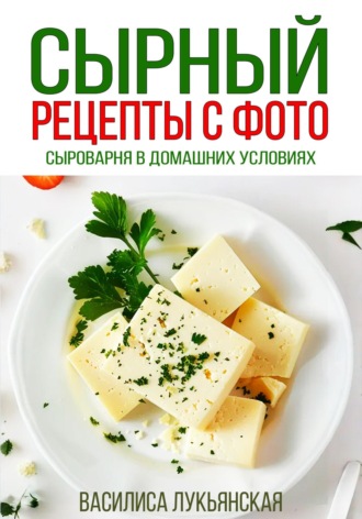 Василиса Лукьянская. Сырный. Рецепты с фото. Сыроварня в домашних условиях