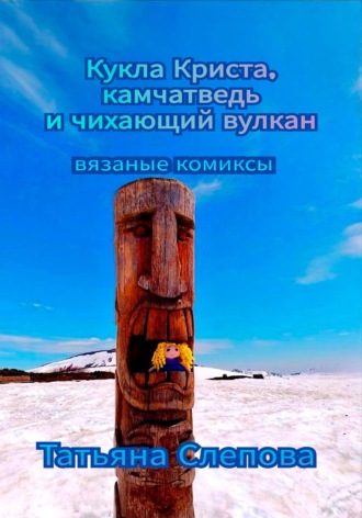 Татьяна Слепова. Кукла Криста, камчатведь и чихающий вулкан