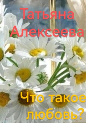 Татьяна Алексеева. Что такое любовь?