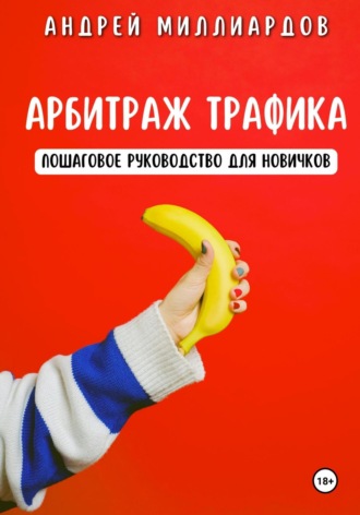 Андрей Миллиардов. Арбитраж трафика. Пошаговое руководство для новичков